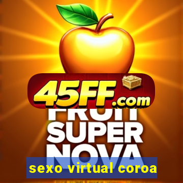 sexo virtual coroa